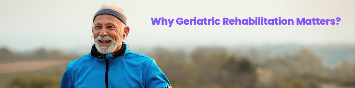 Why Geriatric Rehabilitation Matters